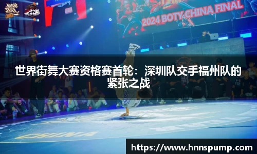世界街舞大赛资格赛首轮：深圳队交手福州队的紧张之战