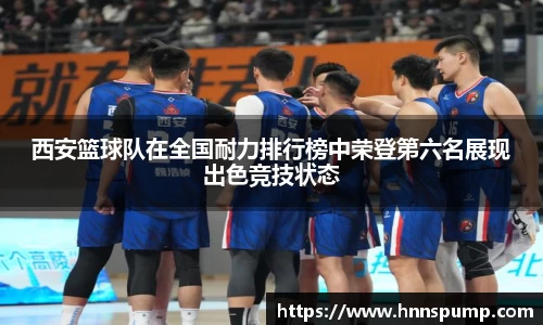 西安篮球队在全国耐力排行榜中荣登第六名展现出色竞技状态