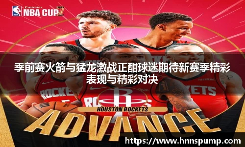 季前赛火箭与猛龙激战正酣球迷期待新赛季精彩表现与精彩对决