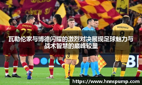 瓦勒伦家与博德闪耀的激烈对决展现足球魅力与战术智慧的巅峰较量